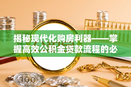 宁化揭秘现代化购房利器——掌握高效公积金贷款流程的必备指南