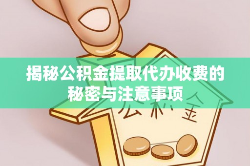 宁化揭秘公积金提取代办收费的秘密与注意事项