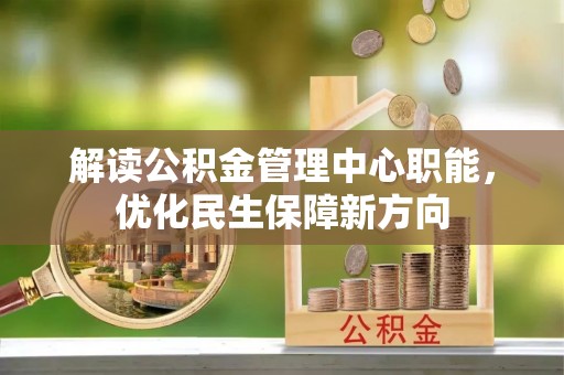 宁化解读公积金管理中心职能，优化民生保障新方向
