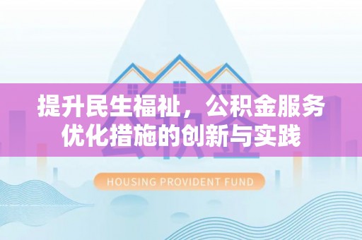 宁化提升民生福祉，公积金服务优化措施的创新与实践