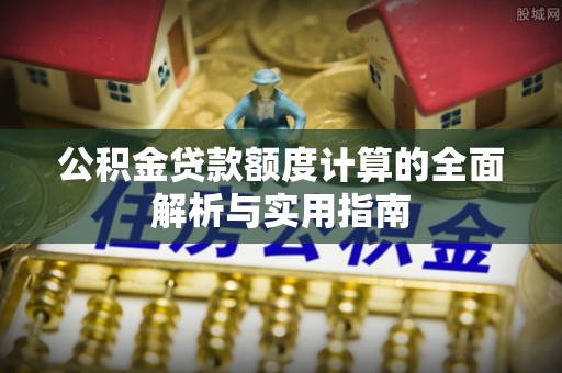 宁化公积金贷款额度计算的全面解析与实用指南