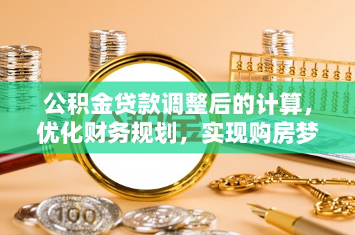 宁化公积金贷款调整后的计算，优化财务规划，实现购房梦想