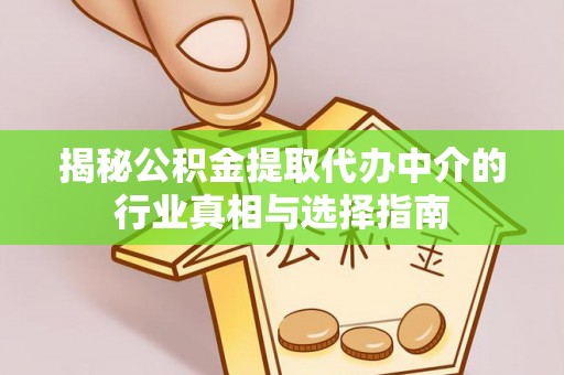 宁化揭秘公积金提取代办中介的行业真相与选择指南