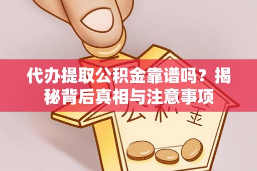 宁化代办提取公积金靠谱吗？揭秘背后真相与注意事项