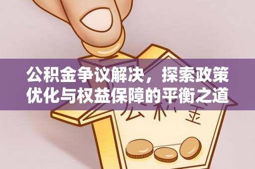 宁化公积金争议解决，探索政策优化与权益保障的平衡之道