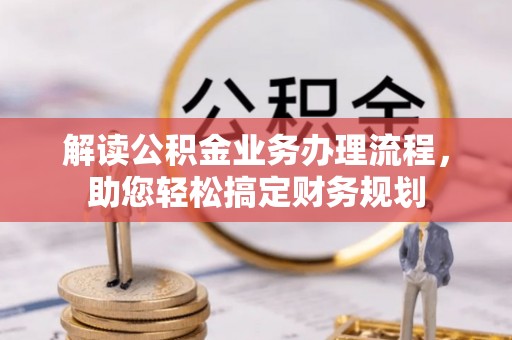 宁化解读公积金业务办理流程，助您轻松搞定财务规划