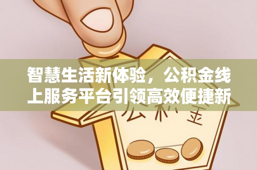 宁化智慧生活新体验，公积金线上服务平台引领高效便捷新时代