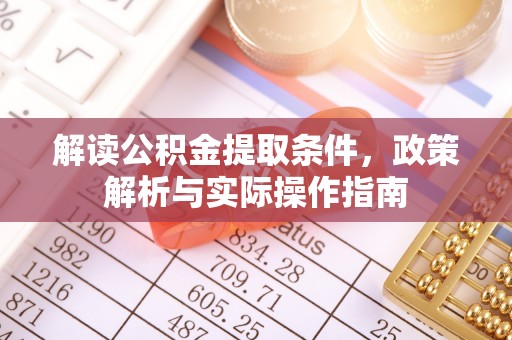 宁化解读公积金提取条件，政策解析与实际操作指南