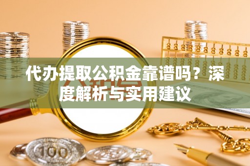 宁化代办提取公积金靠谱吗？深度解析与实用建议