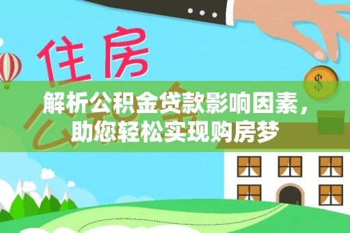 宁化解析公积金贷款影响因素，助您轻松实现购房梦