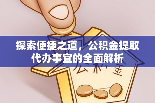 宁化探索便捷之道，公积金提取代办事宜的全面解析