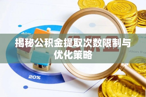 宁化揭秘公积金提取次数限制与优化策略
