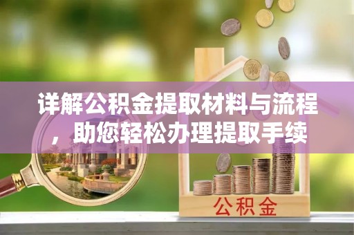 宁化详解公积金提取材料与流程，助您轻松办理提取手续
