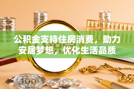 宁化公积金支持住房消费，助力安居梦想，优化生活品质