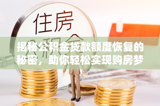 宁化揭秘公积金贷款额度恢复的秘密，助你轻松实现购房梦想