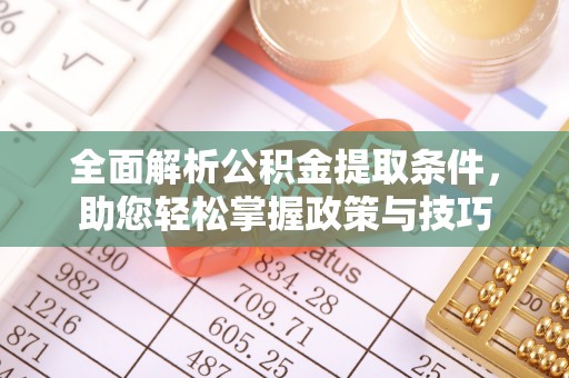 宁化全面解析公积金提取条件，助您轻松掌握政策与技巧