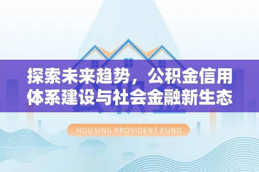 宁化探索未来趋势，公积金信用体系建设与社会金融新生态