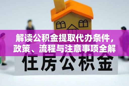 宁化解读公积金提取代办条件，政策、流程与注意事项全解析