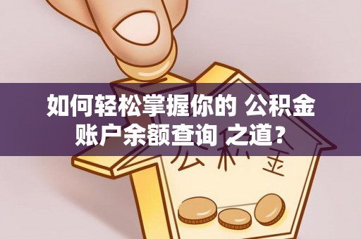 宁化如何轻松掌握你的 公积金账户余额查询 之道？