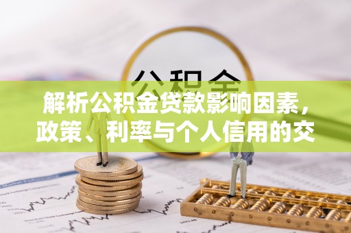 宁化解析公积金贷款影响因素，政策、利率与个人信用的交织作用