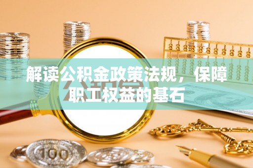 宁化解读公积金政策法规，保障职工权益的基石