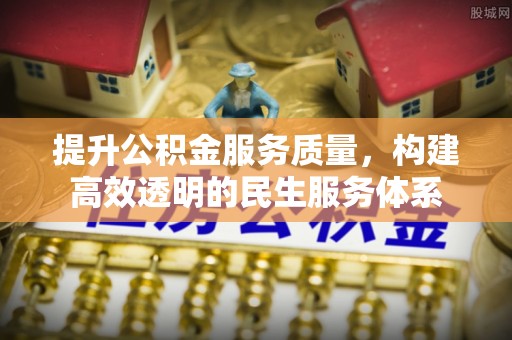 宁化提升公积金服务质量，构建高效透明的民生服务体系