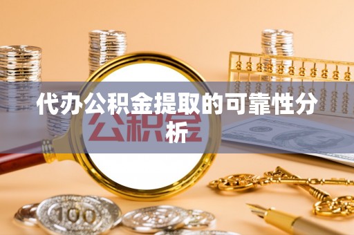 宁化代办公积金提取的可靠性分析