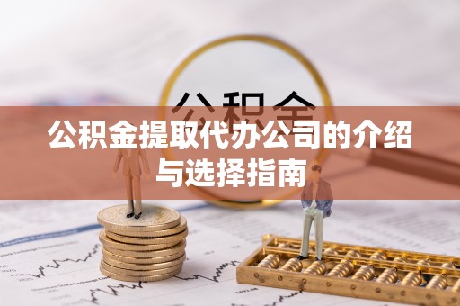 宁化公积金提取代办公司的介绍与选择指南