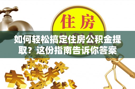 宁化如何轻松搞定住房公积金提取？这份指南告诉你答案