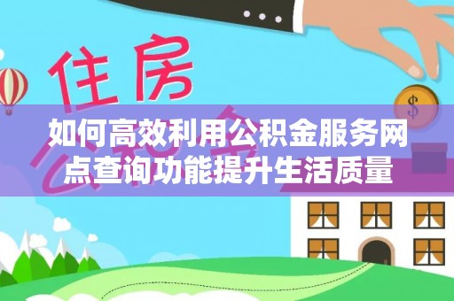宁化如何高效利用公积金服务网点查询功能提升生活质量