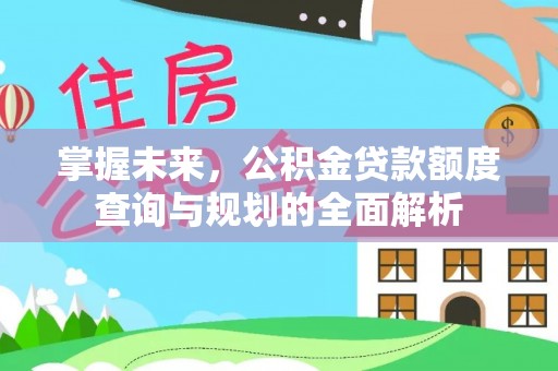 宁化掌握未来，公积金贷款额度查询与规划的全面解析