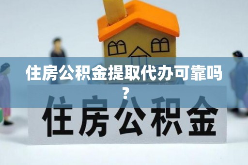 宁化住房公积金提取代办可靠吗？