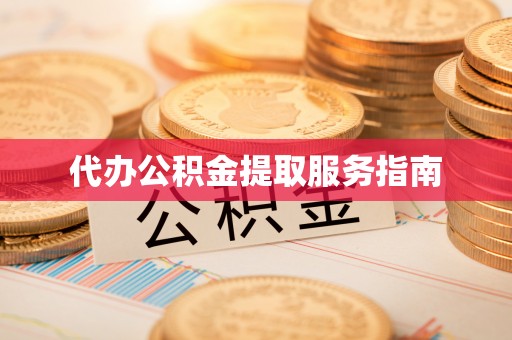 宁化代办公积金提取服务指南