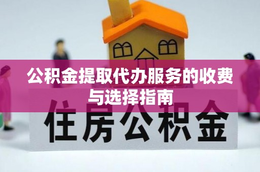 宁化公积金提取代办服务的收费与选择指南
