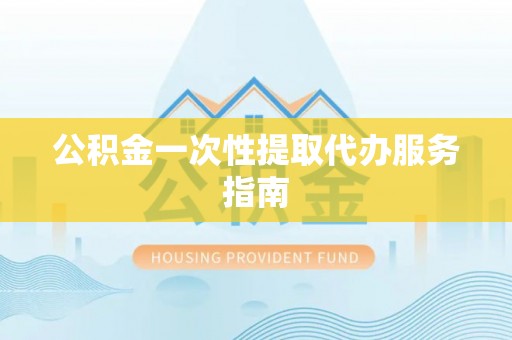 宁化公积金一次性提取代办服务指南