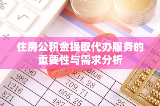 宁化住房公积金提取代办服务的重要性与需求分析