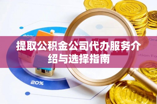宁化提取公积金公司代办服务介绍与选择指南