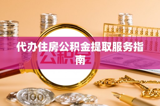 宁化代办住房公积金提取服务指南