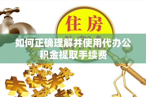 宁化如何正确理解并使用代办公积金提取手续费