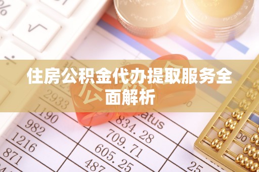 宁化住房公积金代办提取服务全面解析