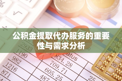 宁化公积金提取代办服务的重要性与需求分析