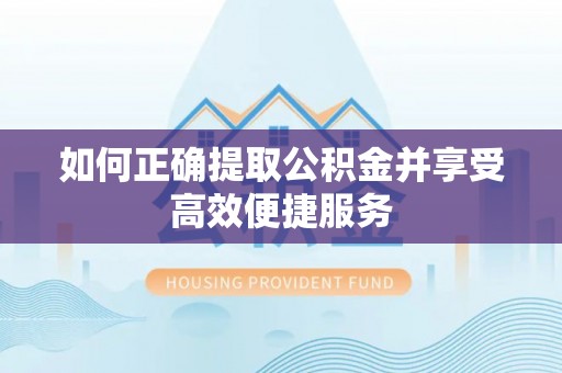 宁化如何正确提取公积金并享受高效便捷服务