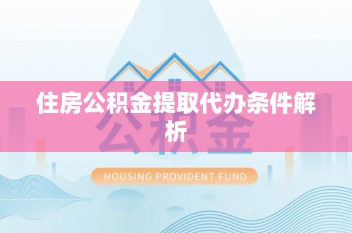 宁化住房公积金提取代办条件解析