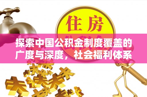 宁化探索中国公积金制度覆盖的广度与深度，社会福利体系的基石