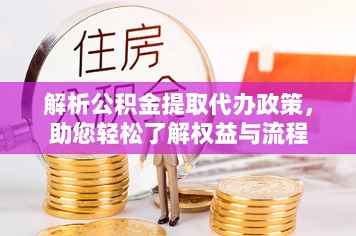 宁化解析公积金提取代办政策，助您轻松了解权益与流程