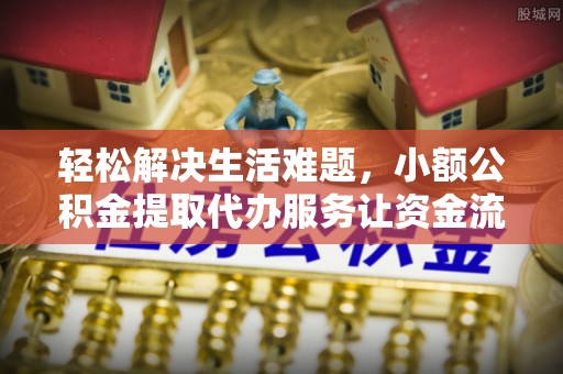 宁化轻松解决生活难题，小额公积金提取代办服务让资金流动更便捷