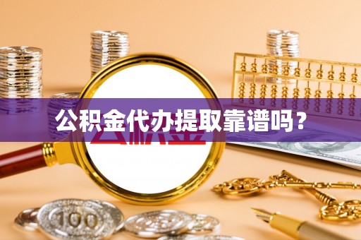 宁化公积金代办提取靠谱吗？