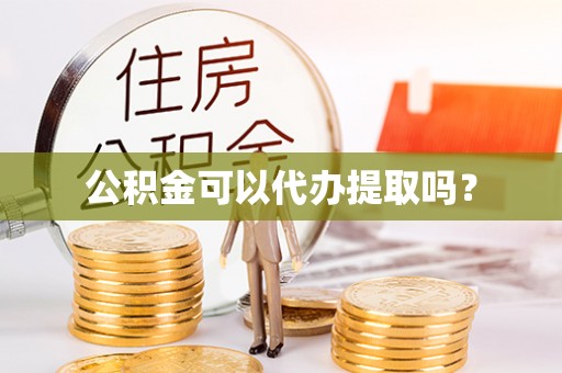 宁化公积金可以代办提取吗？