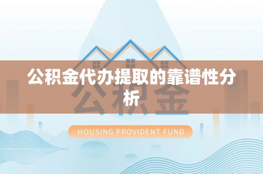宁化公积金代办提取的靠谱性分析